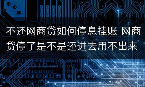 不还网商贷如何停息挂账 网商贷停了是不是还进去用不出来了