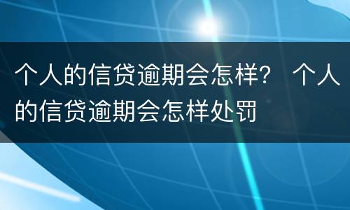 个人的信贷逾期会怎样？ 个人的信贷逾期会怎样处罚