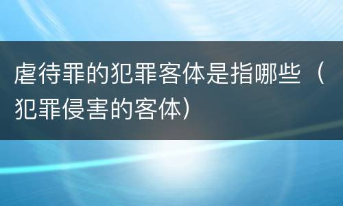 虐待罪的犯罪客体是指哪些（犯罪侵害的客体）