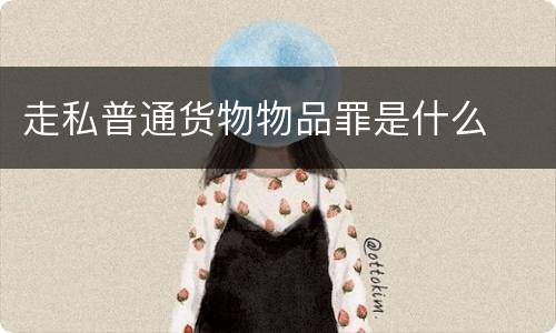 走私普通货物物品罪是什么