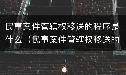 民事案件管辖权移送的程序是什么（民事案件管辖权移送的程序是什么）
