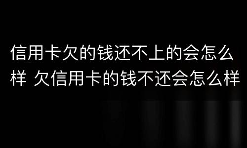 信用卡欠的钱还不上的会怎么样 欠信用卡的钱不还会怎么样?