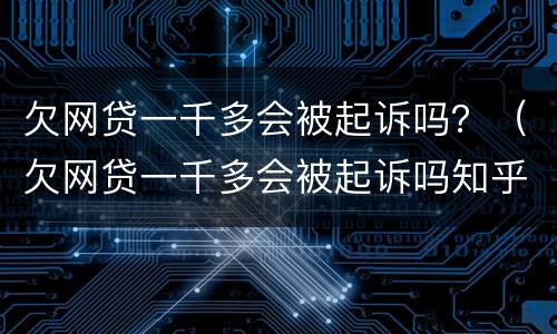 欠网贷一千多会被起诉吗？（欠网贷一千多会被起诉吗知乎）