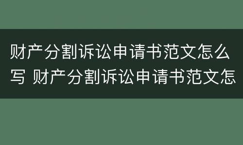 财产分割诉讼申请书范文怎么写 财产分割诉讼申请书范文怎么写的