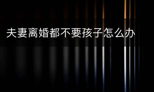 夫妻离婚都不要孩子怎么办