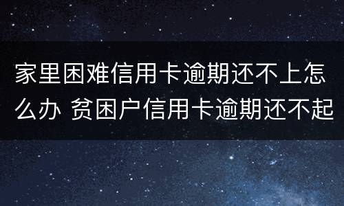 家里困难信用卡逾期还不上怎么办 贫困户信用卡逾期还不起怎么办