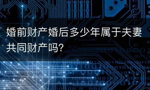 婚前财产婚后多少年属于夫妻共同财产吗？