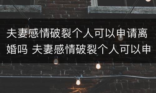 夫妻感情破裂个人可以申请离婚吗 夫妻感情破裂个人可以申请离婚吗