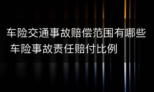 车险交通事故赔偿范围有哪些 车险事故责任赔付比例