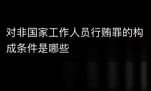对非国家工作人员行贿罪的构成条件是哪些