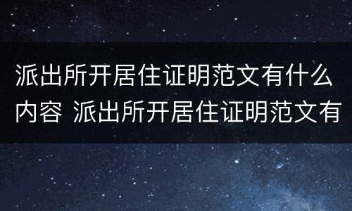 派出所开居住证明范文有什么内容 派出所开居住证明范文有什么内容要求