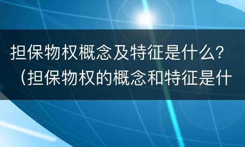 担保物权概念及特征是什么?(担保物权的概念和特征是什么?) 担保物权概念及特征是什么?(担保物权的概念和特征是什么?)