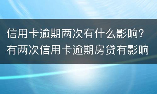 信用卡逾期两次有什么影响? 有两次信用卡逾期房贷有影响么