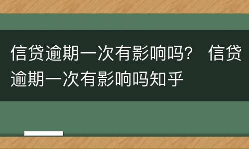 信贷逾期一次有影响吗？ 信贷逾期一次有影响吗知乎