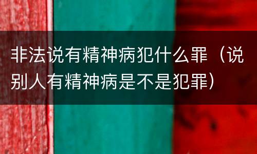 非法说有精神病犯什么罪（说别人有精神病是不是犯罪）
