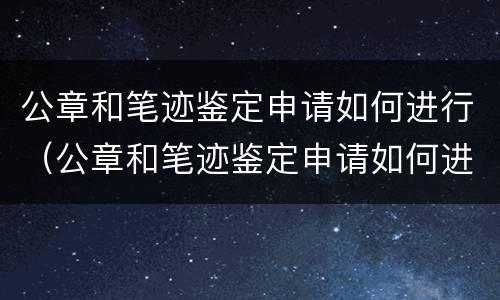 公章和笔迹鉴定申请如何进行（公章和笔迹鉴定申请如何进行的）