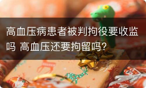 高血压病患者被判拘役要收监吗 高血压还要拘留吗?