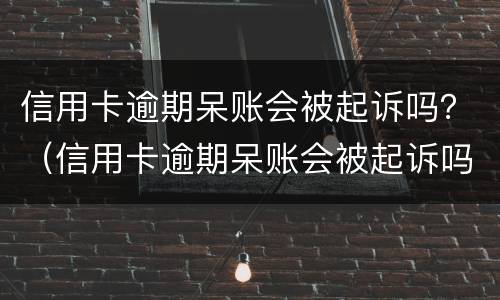 信用卡逾期呆账会被起诉吗？（信用卡逾期呆账会被起诉吗,我爱卡）