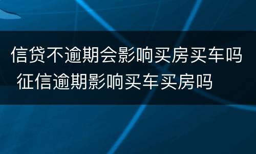 信贷不逾期会影响买房买车吗 征信逾期影响买车买房吗