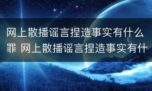 网上散播谣言捏造事实有什么罪 网上散播谣言捏造事实有什么罪名