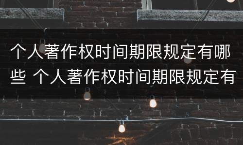个人著作权时间期限规定有哪些 个人著作权时间期限规定有哪些要求