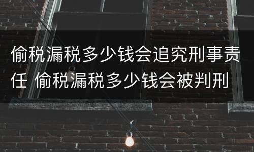 偷税漏税多少钱会追究刑事责任 偷税漏税多少钱会被判刑