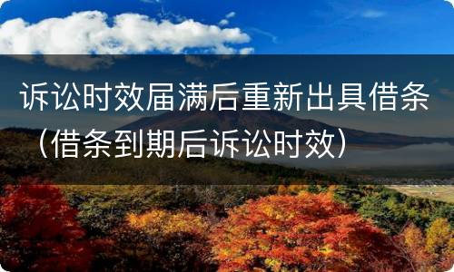 诉讼时效届满后重新出具借条（借条到期后诉讼时效）