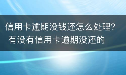 信用卡逾期没钱还怎么处理？ 有没有信用卡逾期没还的
