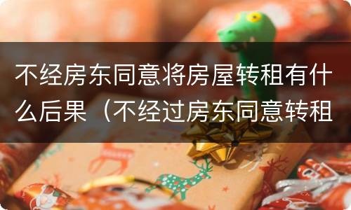 不经房东同意将房屋转租有什么后果（不经过房东同意转租违法吗）
