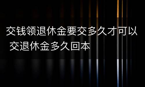 交钱领退休金要交多久才可以 交退休金多久回本
