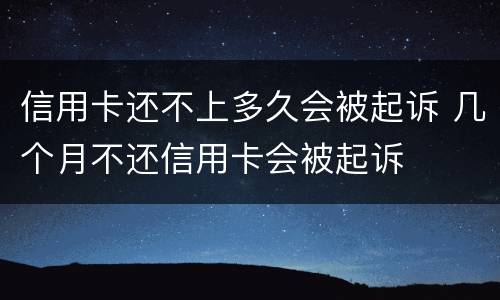 信用卡还不上多久会被起诉 几个月不还信用卡会被起诉