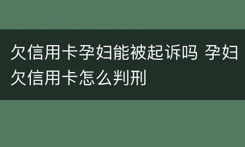 欠信用卡孕妇能被起诉吗 孕妇欠信用卡怎么判刑