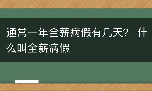 通常一年全薪病假有几天？ 什么叫全薪病假