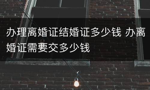 办理离婚证结婚证多少钱 办离婚证需要交多少钱