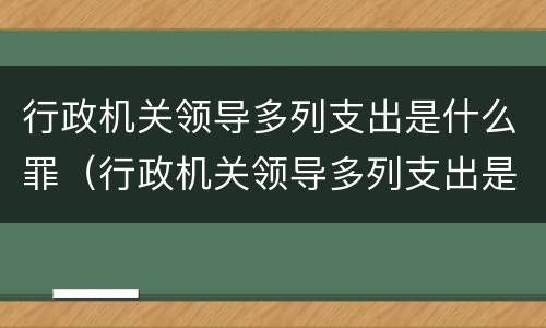 行政机关领导多列支出是什么罪（行政机关领导多列支出是什么罪行类型）