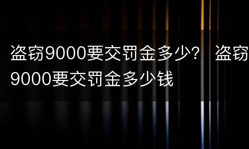 盗窃9000要交罚金多少？ 盗窃9000要交罚金多少钱
