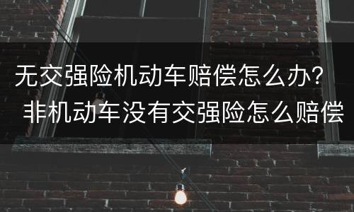 无交强险机动车赔偿怎么办？ 非机动车没有交强险怎么赔偿