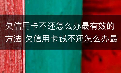 欠信用卡不还怎么办最有效的方法 欠信用卡钱不还怎么办最有效的方法