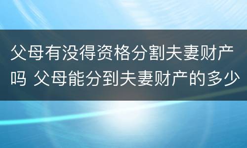 父母有没得资格分割夫妻财产吗 父母能分到夫妻财产的多少