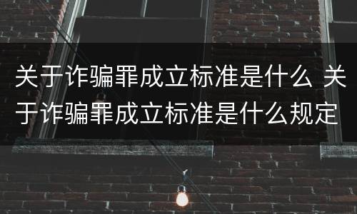 关于诈骗罪成立标准是什么 关于诈骗罪成立标准是什么规定