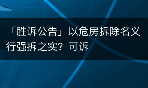 「胜诉公告」以危房拆除名义行强拆之实？可诉