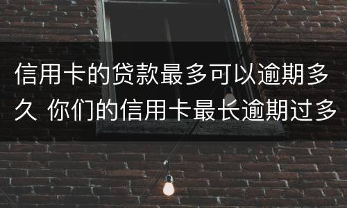 信用卡的贷款最多可以逾期多久 你们的信用卡最长逾期过多久