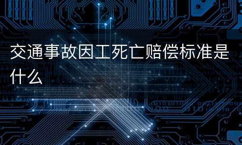 交通事故因工死亡赔偿标准是什么