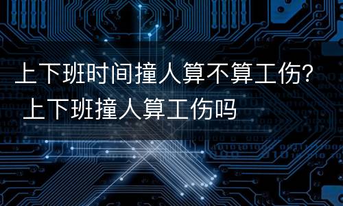 上下班时间撞人算不算工伤？ 上下班撞人算工伤吗