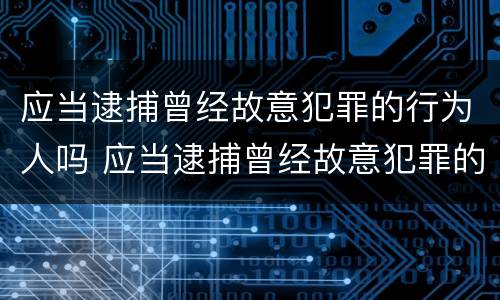 应当逮捕曾经故意犯罪的行为人吗 应当逮捕曾经故意犯罪的行为人吗为什么
