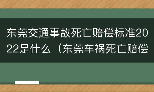 东莞交通事故死亡赔偿标准2022是什么（东莞车祸死亡赔偿标准2020）