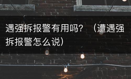 遇强拆报警有用吗？（遭遇强拆报警怎么说）