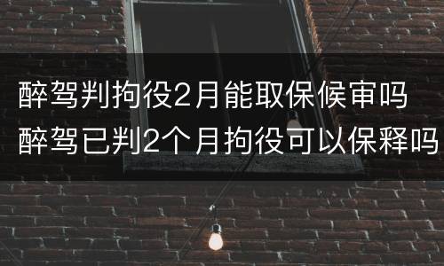 醉驾判拘役2月能取保候审吗 醉驾已判2个月拘役可以保释吗