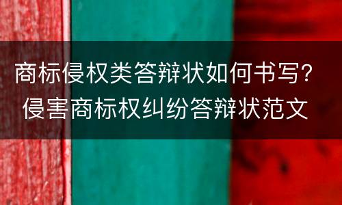 商标侵权类答辩状如何书写？ 侵害商标权纠纷答辩状范文