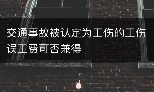 交通事故被认定为工伤的工伤误工费可否兼得